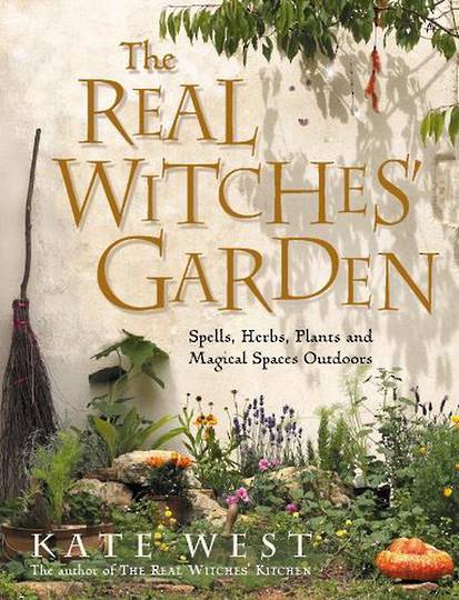The Real Witches’ Garden Spells, Herbs, Plants and Magical Spaces Outdoors