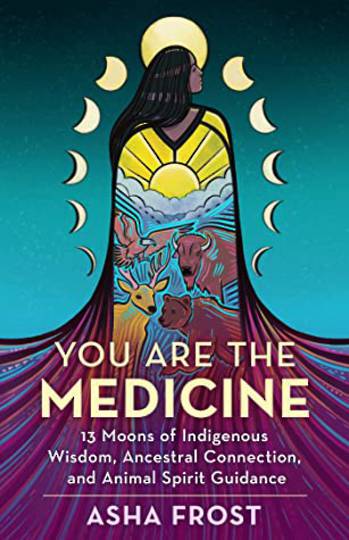 You Are the Medicine: 13 Moons of Indigenous Wisdom, Ancestral Connection, and Animal Spirit Guidance by Asha Frost image 0