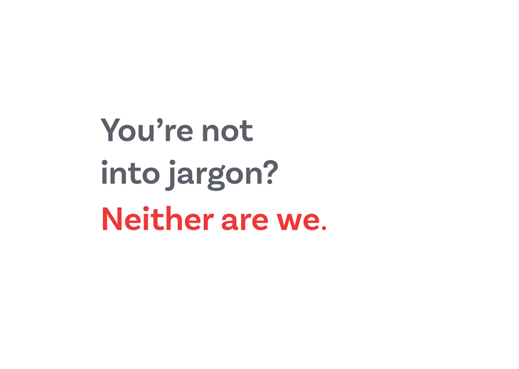 You're not into jargon? Neither are we